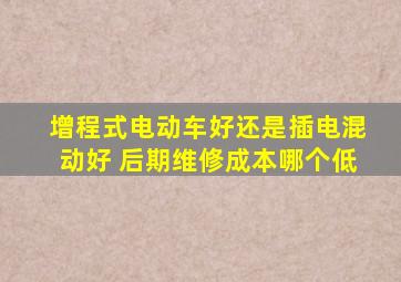 增程式电动车好还是插电混动好 后期维修成本哪个低